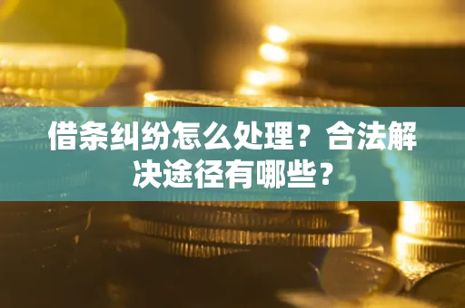 北京借条纠纷怎么处理？合法解决途径有哪些？