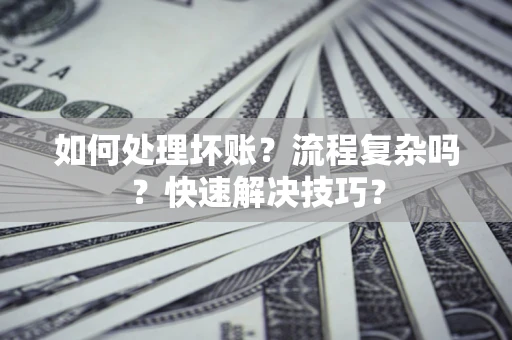 北京如何处理坏账？流程复杂吗？快速解决技巧？