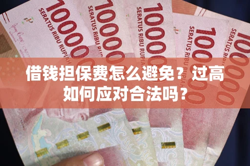 北京借钱担保费怎么避免？过高如何应对合法吗？