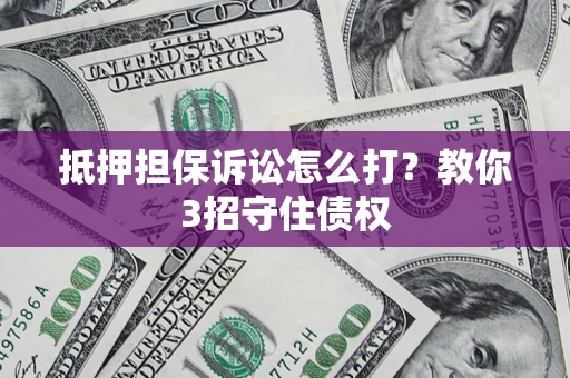 北京抵押担保诉讼怎么打？教你3招守住债权