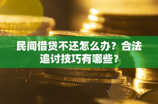 北京民间借贷不还怎么办？合法追讨技巧有哪些？