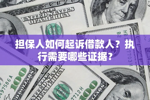 北京担保人如何起诉借款人？执行需要哪些证据？