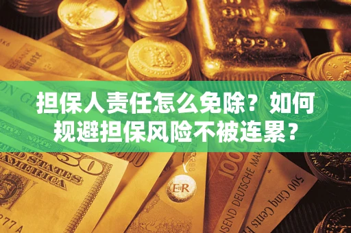 北京担保人责任怎么免除？如何规避担保风险不被连累？