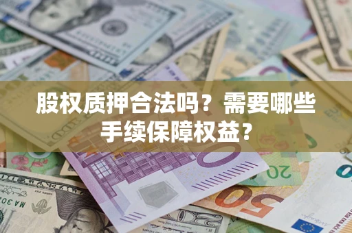 北京股权质押合法吗？需要哪些手续保障权益？