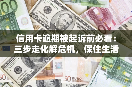 北京信用卡逾期被起诉前必看：三步走化解危机，保住生活尊严