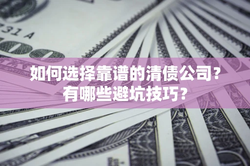 北京如何选择靠谱的清债公司？有哪些避坑技巧？