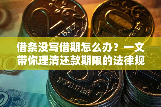 北京借条没写借期怎么办？一文带你理清还款期限的法律规则