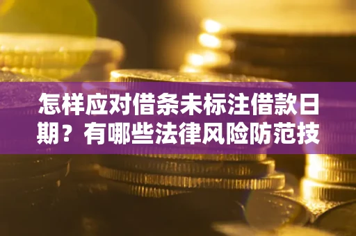 北京怎样应对借条未标注借款日期？有哪些法律风险防范技巧？