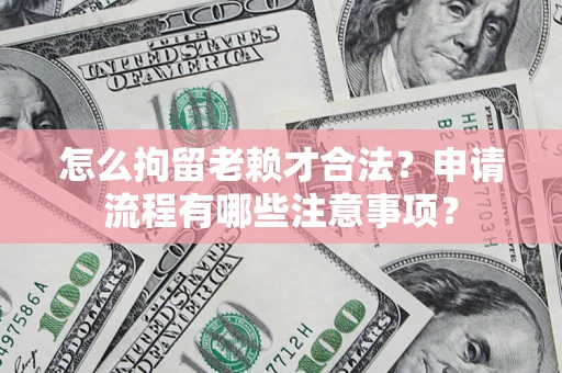 北京怎么拘留老赖才合法？申请流程有哪些注意事项？