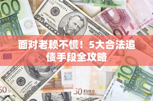 北京面对老赖不慌！5大合法追债手段全攻略