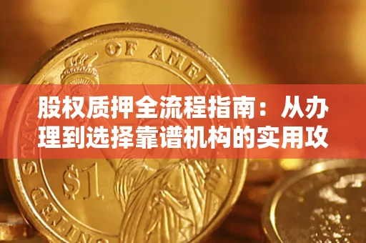 北京股权质押全流程指南：从办理到选择靠谱机构的实用攻略