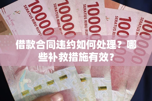 北京借款合同违约如何处理？哪些补救措施有效？