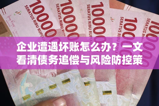 北京企业遭遇坏账怎么办？一文看清债务追偿与风险防控策略