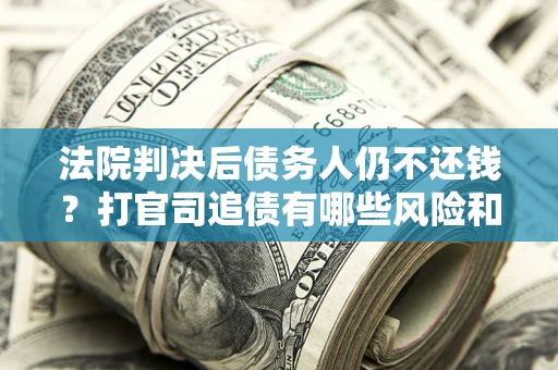 北京法院判决后债务人仍不还钱？打官司追债有哪些风险和技巧？