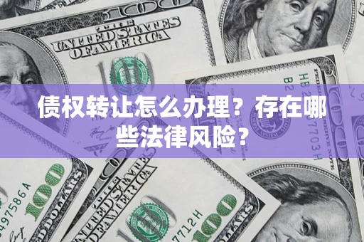 北京债权转让怎么办理？存在哪些法律风险？