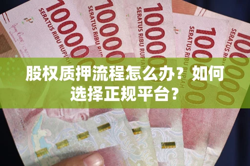 北京股权质押流程怎么办？如何选择正规平台？