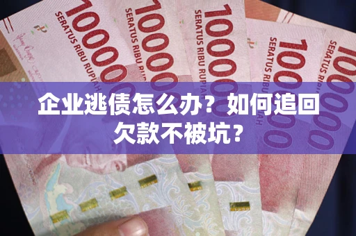 北京企业逃债怎么办？如何追回欠款不被坑？