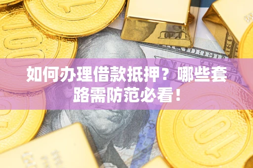 北京如何办理借款抵押？哪些套路需防范必看！