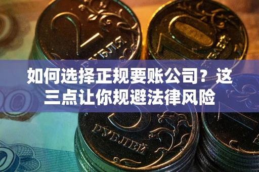 北京如何选择正规要账公司？这三点让你规避法律风险