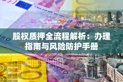 北京股权质押全流程解析：办理指南与风险防护手册