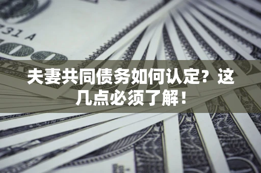 北京夫妻共同债务如何认定？这几点必须了解！