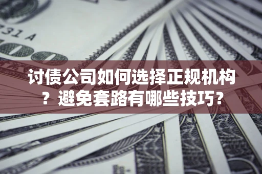 北京讨债公司如何选择正规机构？避免套路有哪些技巧？