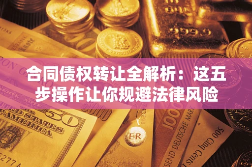北京合同债权转让全解析：这五步操作让你规避法律风险
