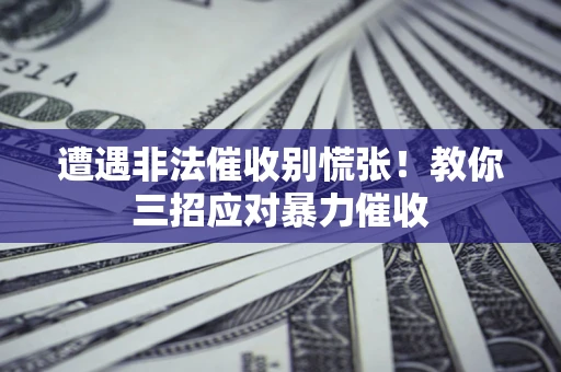 北京遭遇非法催收别慌张！教你三招应对暴力催收
