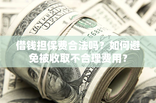 北京借钱担保费合法吗？如何避免被收取不合理费用？