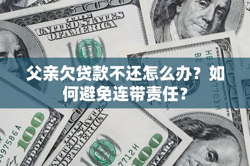 北京父亲欠贷款不还怎么办？如何避免连带责任？