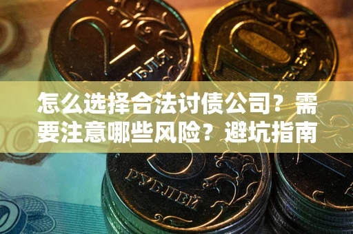 北京怎么选择合法讨债公司？需要注意哪些风险？避坑指南来了！