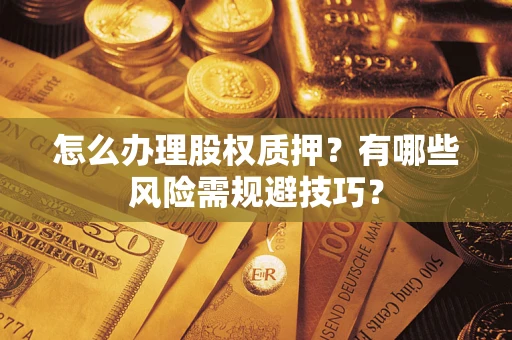 北京怎么办理股权质押？有哪些风险需规避技巧？