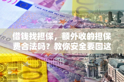北京借钱找担保，额外收的担保费合法吗？教你安全要回这笔钱