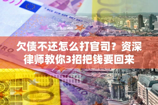 北京欠债不还怎么打官司？资深律师教你3招把钱要回来