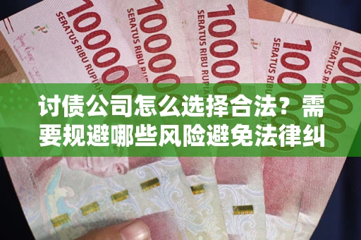 北京讨债公司怎么选择合法?需要规避哪些风险避免法律纠纷? 北京讨债公司怎么选择合法?需要规避哪些风险避免法律纠纷?