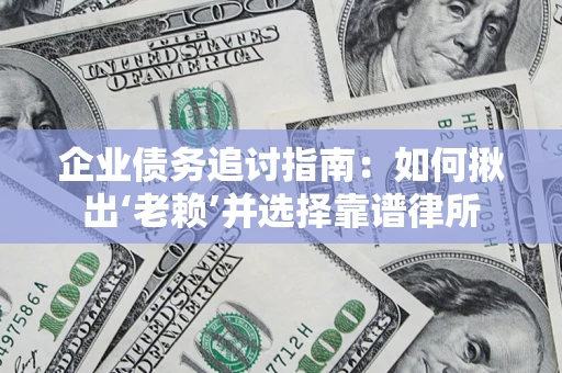 北京企业债务追讨指南：如何揪出‘老赖’并选择靠谱律所