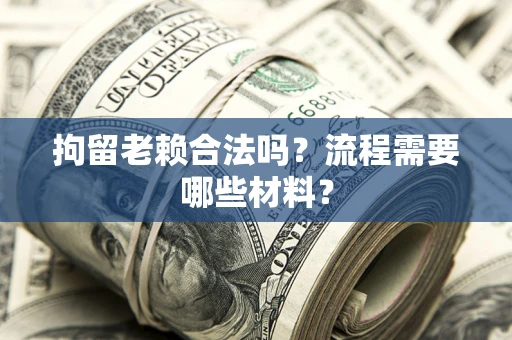 北京拘留老赖合法吗？流程需要哪些材料？