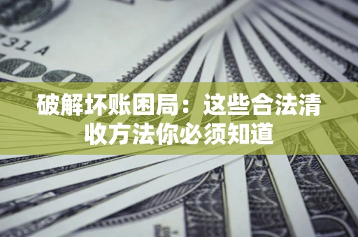 北京破解坏账困局：这些合法清收方法你必须知道