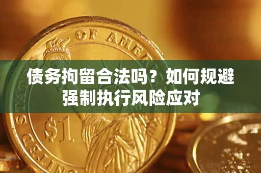 北京债务拘留合法吗？如何规避强制执行风险应对