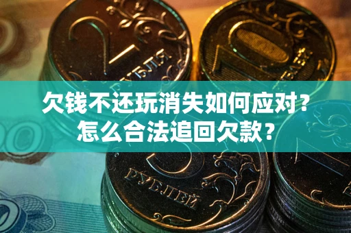 北京欠钱不还玩消失如何应对？怎么合法追回欠款？
