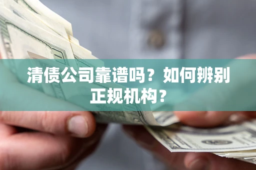 北京清债公司靠谱吗？如何辨别正规机构？