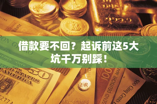 北京借款要不回？起诉前这5大坑千万别踩！