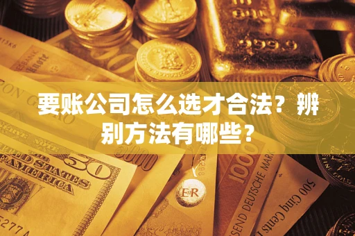 北京要账公司怎么选才合法？辨别方法有哪些？