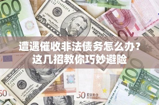北京遭遇催收非法债务怎么办？这几招教你巧妙避险