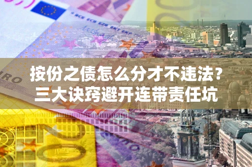 北京按份之债怎么分才不违法？三大诀窍避开连带责任坑