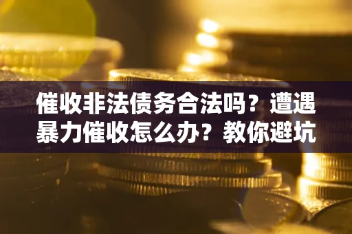 北京催收非法债务合法吗？遭遇暴力催收怎么办？教你避坑指南！
