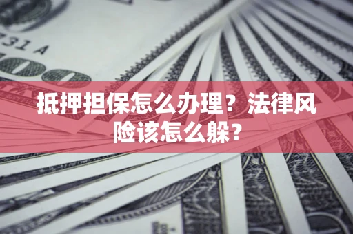 北京抵押担保怎么办理？法律风险该怎么躲？