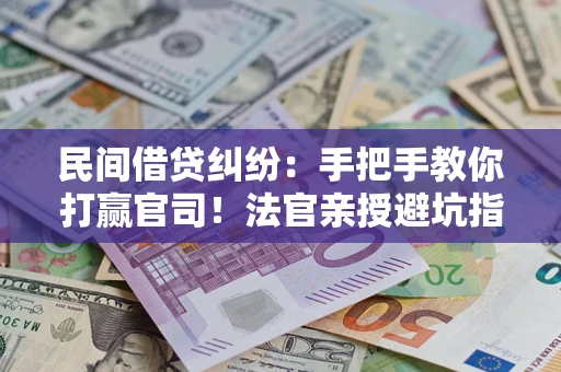 北京民间借贷纠纷：手把手教你打赢官司！法官亲授避坑指南