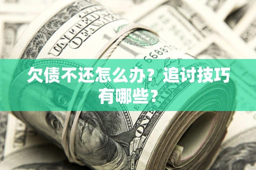 北京欠债不还怎么办？追讨技巧有哪些？