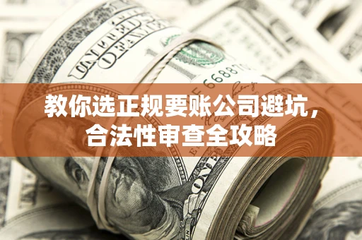 北京教你选正规要账公司避坑，合法性审查全攻略